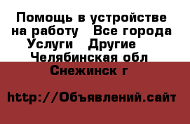 Помощь в устройстве на работу - Все города Услуги » Другие   . Челябинская обл.,Снежинск г.